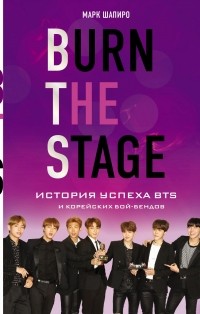 Марк Шапиро - Burn the stage. История успеха BTS и корейских бой-бендов