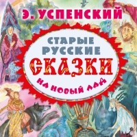 Эдуард Успенский - Старые русские сказки на новый лад 