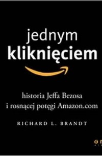 Ричард Л. Брандт - Jednym kliknięciem. Historia Jeffa Bezosa i rosnącej potęgi Amazon. com