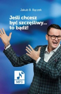 Jeśli chcesz być szczęśliwy… to bądź!