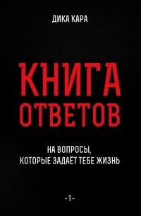 Дика Кара - Книга ответов – 1. [на вопросы, которые задаёт тебе Жизнь]