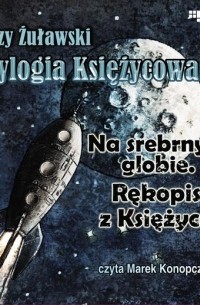 Ежи Жулавский - Trylogia Księżycowa - Na srebrnym globie. Rękopis z księżyca