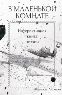 Камилла Лысенко - В маленькой комнате. Интерактивная книга поэзии