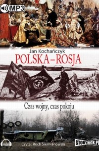 Jan Kochańczyk - Polska - Rosja Czas pokoju, czas wojny