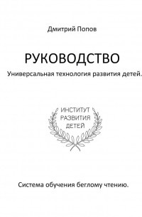 Дмитрий Попов - Руководство. Универсальная технология развития детей. Система обучения беглому чтению. Учи читать правильно, шаг за шагом