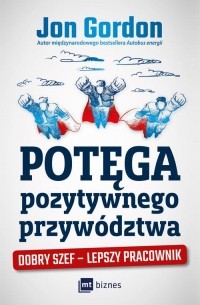 Potęga pozytywnego przyw?dztwa. Dobry szef - lepszy pracownik