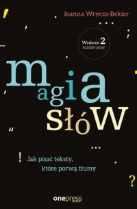 Joanna Wrycza-Bekier - Magia sł?w. Jak pisać teksty, kt?re porwą tłumy. Wydanie 2 rozszerzone