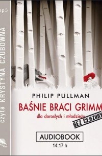 Philip Pullman - Baśnie braci Grimm dla dorosłych i młodzieży. Bez cenzury
