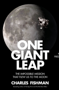 Чарльз Фишман - One Giant Leap: The Impossible Mission That Flew Us to the Moon