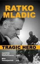 Milo Yelesiyevich - Ratko Mladic: Tragic Hero
