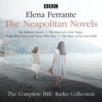 Elena Ferrante - Neapolitan Novels: My Brilliant Friend, The Story of a New Name, Those Who Leave and Those Who Stay & The Story of the Lost Child (сборник)