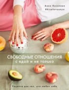 Анна Киселева - Свободные отношения с едой и не только. Рецепты для тех, кто любит себя
