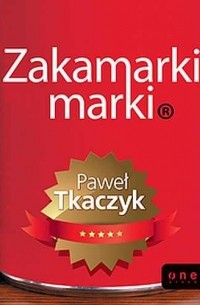 Paweł Tkaczyk - Zakamarki marki. Rzeczy, o kt?rych mogłeś nie wiedzieć, zapomnieć lub pominąć podczas budowania swojej marki