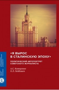 А. С. Кимерлинг - «Я вырос в сталинскую эпоху». Политический автопортрет советского журналиста