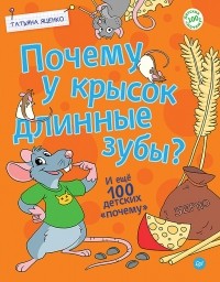 Татьяна Яценко - Почему у крысок длинные зубы? И ещё 100 детских «почему»