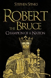 Stephen Spinks - Robert the Bruce: Champion of a Nation
