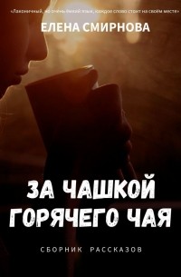 Елена Смирнова - За чашкой горячего чая. Сборник рассказов