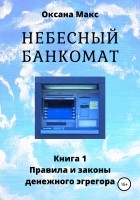 Оксана Макс - Небесный банкомат. Книга 1. Правила и законы денежного эгрегора