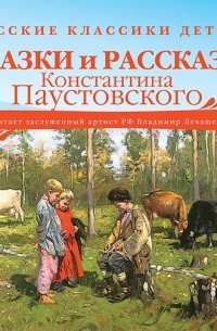 Русские классики детям: Сказки и рассказы Константина Паустовского