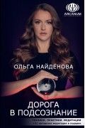 Ольга Найденова - Дорога в подсознание. Техники. Практики. Медитации