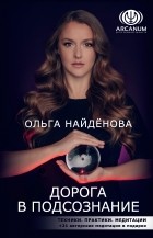 Ольга Найденова - Дорога в подсознание. Техники. Практики. Медитации
