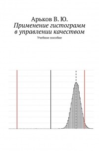 В. Ю. Арьков - Применение гистограмм в управлении качеством. Учебное пособие