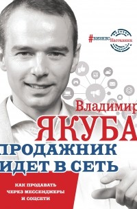 Владимир Якуба - Продажник идет в сеть. Как продавать через мессенджеры и соцсети