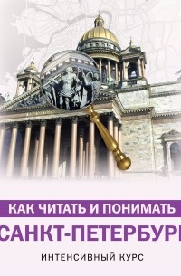 Как читать и понимать Санкт-Петербург. Интенсивный курс