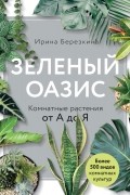 Зеленый оазис. Комнатные растения от А до Я