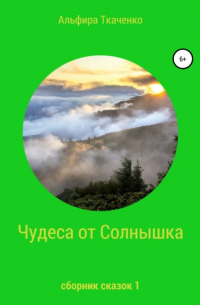 Альфира Федоровна Ткаченко - Чудеса от Солнышка. Сборник сказок 1