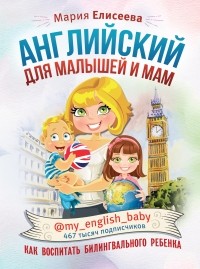 Мария Елисеева - Английский для малышей и мам @my_english_baby. Как воспитать билингвального ребенка