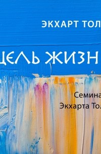 Экхарт Толле - Цель жизни. Семинар 3