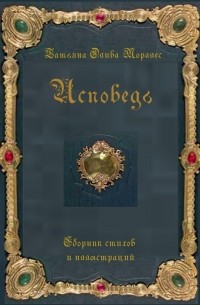 Татьяна Олива Моралес - Исповедь. Сборник стихов и иллюстраций