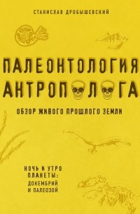 Станислав Дробышевский - Палеонтология антрополога. Книга 1. Докембрий и палеозой
