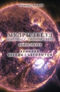 Искандер Амиров - Мудры звезд. Ченнелинг с силами света. Книга третья. Беседы с Абсолютом