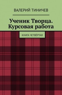 Ученик Творца. Курсовая работа. Книга четвёртая