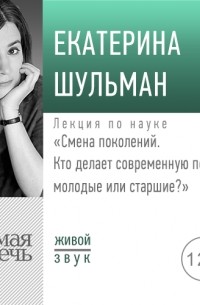 Екатерина Шульман - Лекция «Смена поколений. Кто делает современную политику – молодые или старшие»