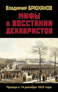 Владимир Брюханов - Мифы о восстании декабристов: Правда о 14 декабря 1825 года