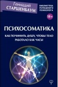 Психосоматика. Как починить душу, чтобы тело работало как часы