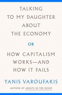 Янис Варуфакис - Talking to My Daughter About the Economy
