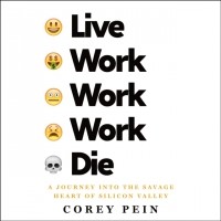 Кори Пайн - Live Work Work Work Die: A Journey into the Savage Heart of Silicon Valley