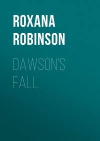 Роксана Робинсон - Dawson's Fall
