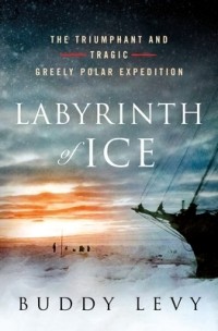 Buddy Levy - Labyrinth of Ice: The Triumphant and Tragic Greely Polar Expedition