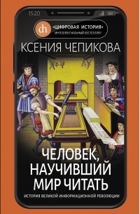 Ксения Чепикова - Человек, научивший мир читать. История Великой информационной революции