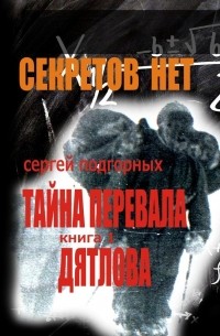 Сергей Подгорных - Секретов нет: Тайна перевала Дятлова. Книга 1