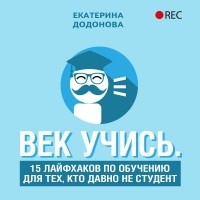 Екатерина Додонова - Век учись. 15 лайфхаков по обучению для тех, кто давно не студент