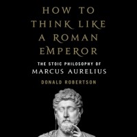Donald Robertson - How to Think Like a Roman Emperor