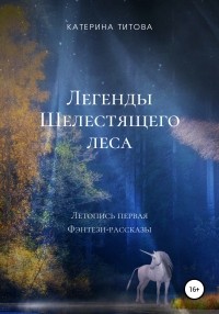 Катерина Титова - Легенды Шелестящего леса. Летопись первая. Фэнтези-рассказы