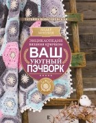 Татьяна Вовкушевская - Энциклопедия вязания крючком. Ваш уютный пэчворк