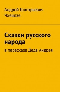 Андрей Чхеидзе - Сказки русского народа. В пересказе Деда Андрея